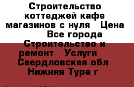 Строительство коттеджей,кафе,магазинов с нуля › Цена ­ 1 - Все города Строительство и ремонт » Услуги   . Свердловская обл.,Нижняя Тура г.